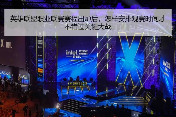英雄联盟职业联赛赛程出炉后，怎样安排观赛时间才不错过关键大战